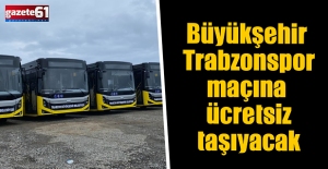 BÜYÜKŞEHİR TRABZONSPOR MAÇINA ÜCRETSİZ TAŞIYACAK