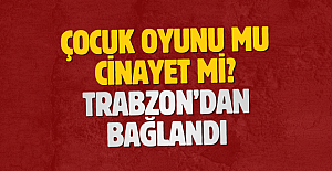 Çocuk oyunu mu cinayet mi? Trabzon’dan bağlandı