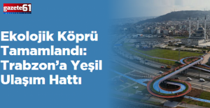Ekolojik Köprü Tamamlandı: Trabzon’a Yeşil Ulaşım Hattı