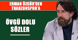 Erman Özgür'den Trabzonspor Övgü...