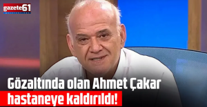 Gözaltında bulunan Ahmet Çakar hastaneye kaldırıldı!