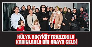 Hülya Koçyiğit Trabzon’da: “Trabzonlu kadınlar çok güçlü”