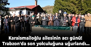 Karaismailoğlu ailesinin acı günü! Trabzon'da son yolculuğuna uğurlandı...