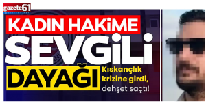  Kıskançlık krizine girdi dehşet saçtı! Kadın hâkime sevgili dayağı