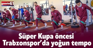Süper Kupa öncesi Trabzonspor’da yoğun tempo