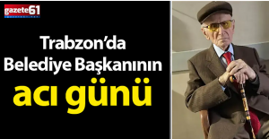 Trabzon'da Belediye Başkanının acı günü