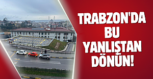 Trabzon'da bu yanlıştan dönün!