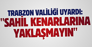 Trabzon Valiliği uyardı: " Sahil kenarlarına yaklaşmayın"
