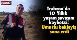 Trabzon’da 10 Yıllık yaşam savaşını kaybetti: umutlu bekleyiş sona erdi