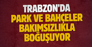TRABZON’DA PARK VE BAHÇELER BAKIMSIZLIKLA BOĞUŞUYOR
