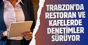 TRABZON’DA RESTORAN VE KAFELERDE DENETİMLER SÜRÜYOR