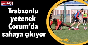 Trabzonlu  yetenek  Çorum’da  sahaya çıkıyor