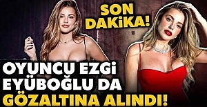 Trabzonlu ünlü oyuncu Ezgi Eyüpoğlu gözaltına alındı