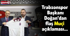 Trabzonspor Başkanı Doğan'dan flaş Muçi açıklaması…