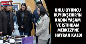 ÜNLÜ OYUNCU BÜYÜKŞEHİR'İN KADIN YAŞAM VE İSTİHDAM MERKEZİ’NE HAYRAN KALDI