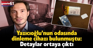 Yazıcıoğlu'nun odasında dinleme cihazı bulunmuştu: Detaylar ortaya çıktı
