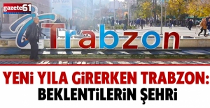 YENİ YILA GİRERKEN TRABZON: BEKLENTİLERİN ŞEHRİ
