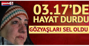 03.17'de hayat durdu, gözyaşları sel oldu