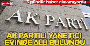 3 gündür haber alınamıyordu! AK Partili yönetici evinde ölü bulundu