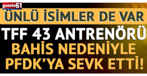 43 antrenör bahis nedeniyle PFDK'ye sevk edildi! Aralarında ünlü isimler de var