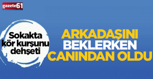 Arkadaşını beklerken canından oldu!