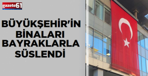 BÜYÜKŞEHİR'İN BİNALARI BAYRAKLARLA SÜSLENDİ