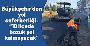 Büyükşehir’den yol seferberliği: “18 ilçede bozuk yol kalmayacak”