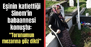 Eşinin katlettiği Sinem'in babaannesi konuştu: “Torunumun mezarına göz dikti”