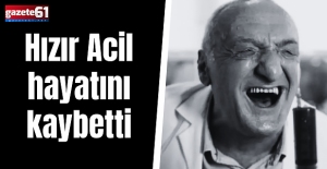 Hızır Acil hayatını kaybetti