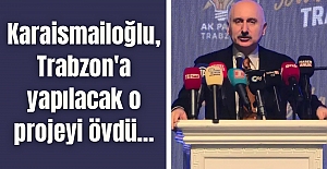 Karaismailoğlu, Trabzon'a yapılacak o projeyi övdü...