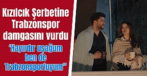 Kızılcık Şerbetine Trabzonspor damgasını vurdu: Hayırdır uşağum ben de Trabzonsporluyum