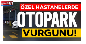 Özel hastanelerden 'otopark' fırsatçılığı...
