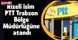 Rizeli isim PTT Trabzon Bölge Müdürlüğüne atandı