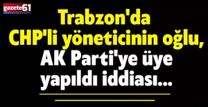 Trabzon'da CHP'li yöneticinin oğlu, AK Parti'ye üye yapıldı iddiası...