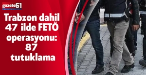 Trabzon dahil 47 ilde FETÖ operasyonu: 87 tutuklama
