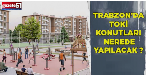 Trabzon’da TOKİ konutları nerelere yapılacak!