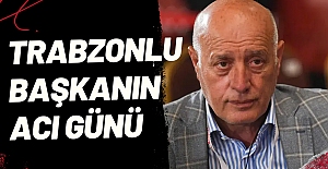 Trabzonlu Başkanın Acı Günü