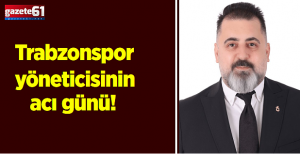 Trabzonspor yöneticisinin acı günü!