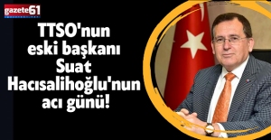 TTSO'nun eski başkanı Suat Hacısalihoğlu'nun acı günü!