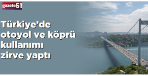 Türkiye’de otoyol ve köprü kullanımı zirve yaptı