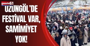UZUNGÖL’DE FESTİVAL VAR, SAMİMİYET YOK!