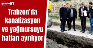 Trabzon’da kanalizasyon ve yağmursuyu hatları ayrılıyor