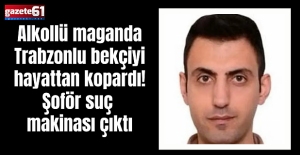 Alkollü maganda Trabzonlu bekçiyi hayattan kopardı! Şoför suç makinası çıktı