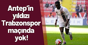 Antep’in yıldızı Trabzonspor maçında yok!