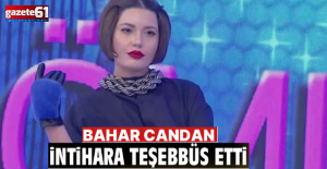 Bahar Candan’dan intihar girişimi: