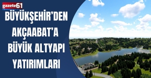 BÜYÜKŞEHİR’DEN AKÇAABAT’A  BÜYÜK ALTYAPI YATIRIMLARI