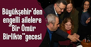 Büyükşehir’den engelli ailelere “Bir Ömür Birlikte” gecesi