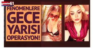 Fenomenlere gece yarısı operasyon!