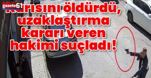 Katilin yüzsüzlüğü! Karısını öldürdü, uzaklaştırma kararı veren hakimi suçladı!