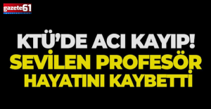 KTÜ'de Acı Kayıp!